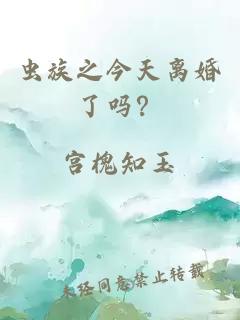 虫族之今天离婚了吗？