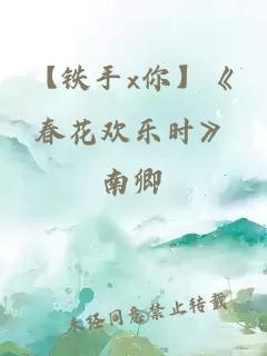 【铁手x你】《春花欢乐时》