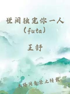 世间独宠你一人（futa）