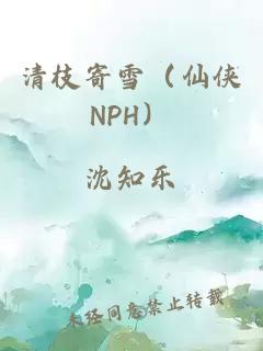 清枝寄雪（仙侠NPH）