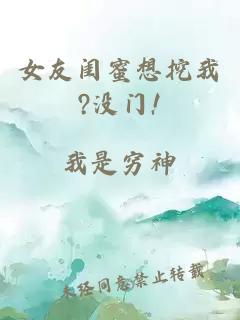 女友闺蜜想挖我?没门!