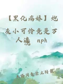 【黑化病娇】炮灰小可怜竟是万人迷 nph