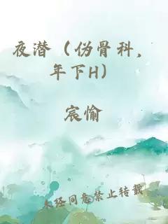 夜潜（伪骨科，年下H）