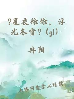 ?夏夜徐徐，浮光冬雪? (gl）